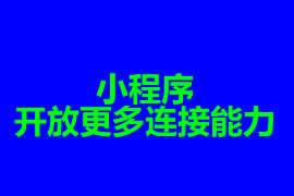 小程序開放更多連接能力【廣州小程序開發(fā)】