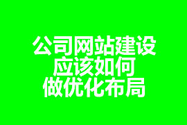 公司網(wǎng)站建設(shè)應該如何做優(yōu)化布局