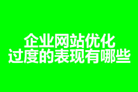 企業(yè)網站優(yōu)化過度的表現(xiàn)有哪些