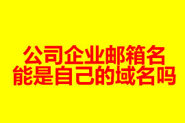 公司企業(yè)郵箱的名能是自己的域名嗎？