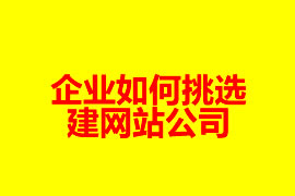 企業(yè)如何挑選建網(wǎng)站公司？